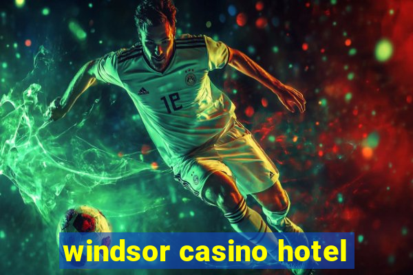 windsor casino hotel