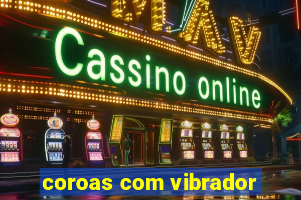 coroas com vibrador