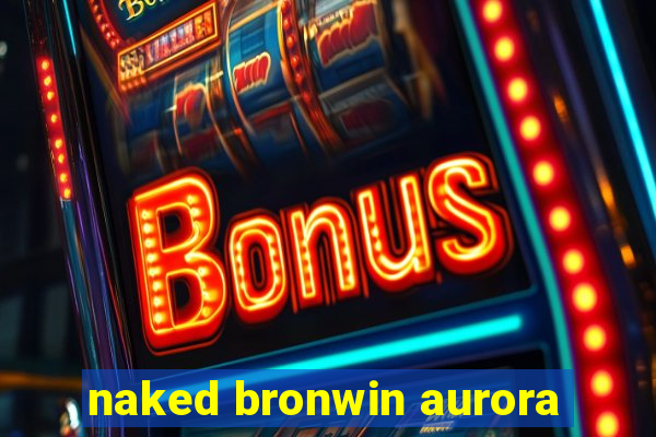 naked bronwin aurora