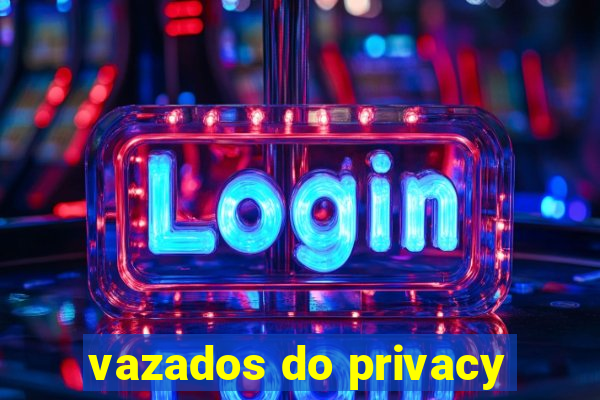 vazados do privacy