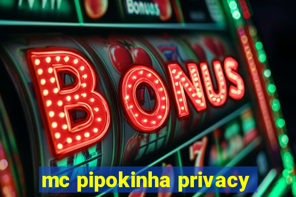 mc pipokinha privacy