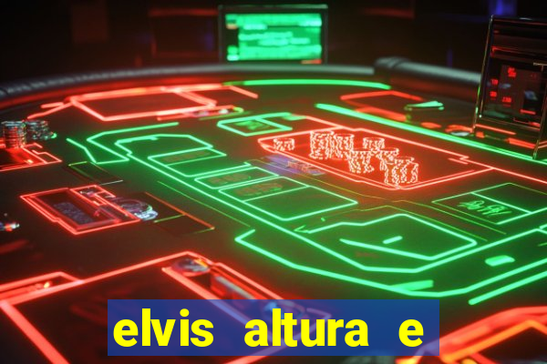 elvis altura e peso elvis bugalu altura e