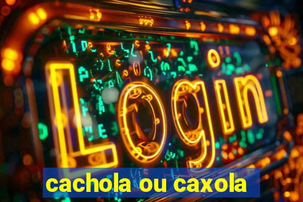 cachola ou caxola