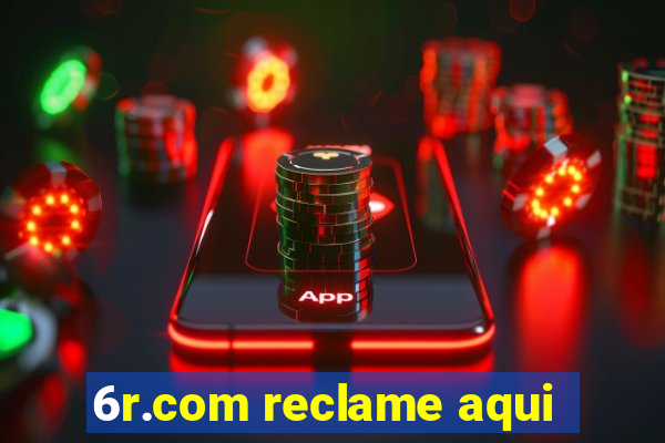 6r.com reclame aqui