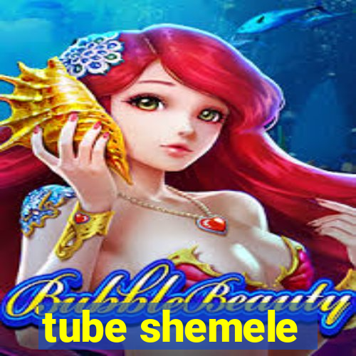 tube shemele