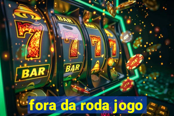 fora da roda jogo