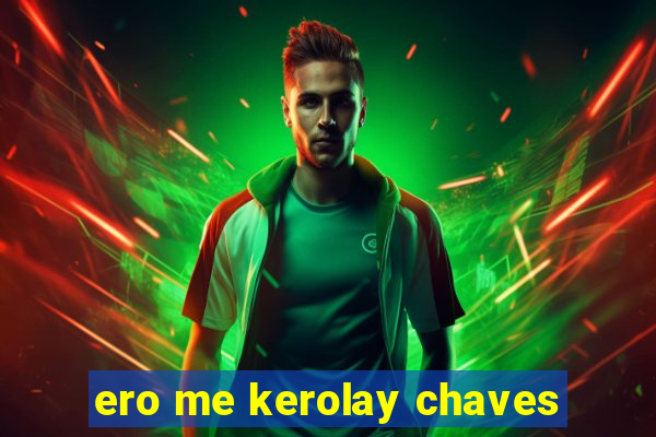 ero me kerolay chaves