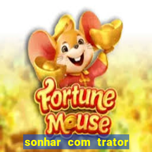 sonhar com trator que bicho jogar