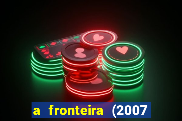 a fronteira (2007 filme completo download)