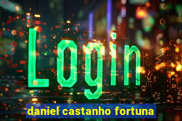 daniel castanho fortuna