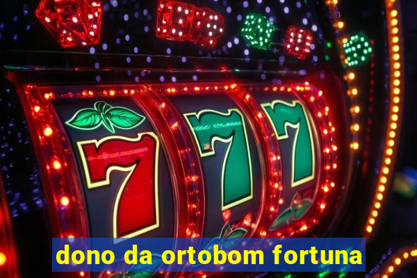 dono da ortobom fortuna