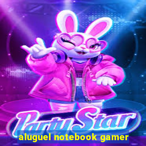 aluguel notebook gamer