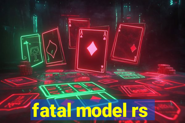 fatal model rs